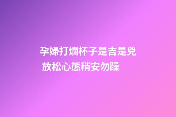 孕婦打爛杯子是吉是兇 放松心態稍安勿躁